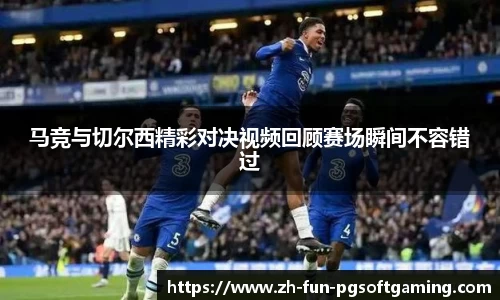 马竞与切尔西精彩对决视频回顾赛场瞬间不容错过