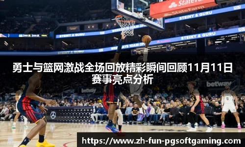 勇士与篮网激战全场回放精彩瞬间回顾11月11日赛事亮点分析