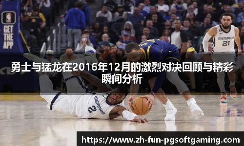 勇士与猛龙在2016年12月的激烈对决回顾与精彩瞬间分析