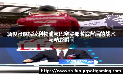 詹俊张璐解读利物浦与巴塞罗那激战背后的战术与精彩瞬间
