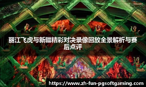 丽江飞虎与新疆精彩对决录像回放全景解析与赛后点评