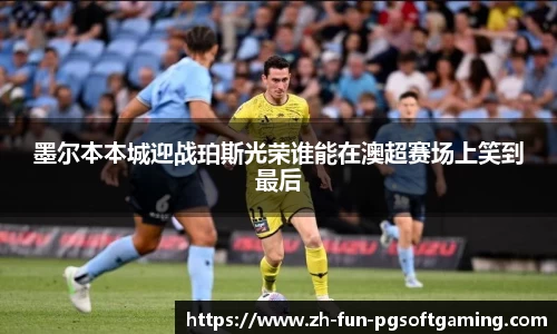 墨尔本本城迎战珀斯光荣谁能在澳超赛场上笑到最后