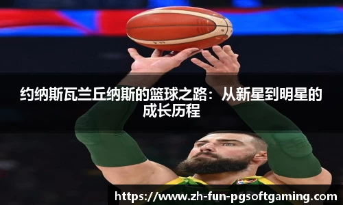 约纳斯瓦兰丘纳斯的篮球之路：从新星到明星的成长历程