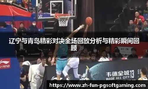 辽宁与青岛精彩对决全场回放分析与精彩瞬间回顾