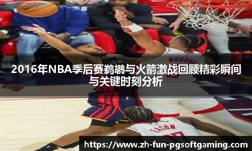 2016年NBA季后赛鹈鹕与火箭激战回顾精彩瞬间与关键时刻分析