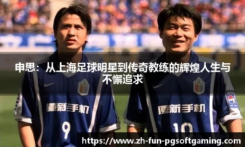 申思：从上海足球明星到传奇教练的辉煌人生与不懈追求