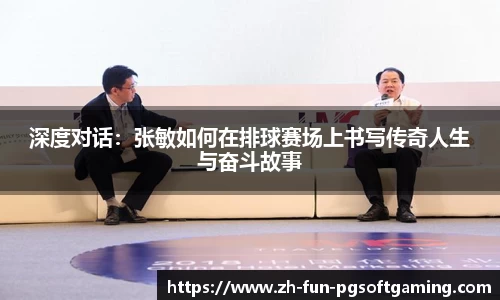 深度对话：张敏如何在排球赛场上书写传奇人生与奋斗故事