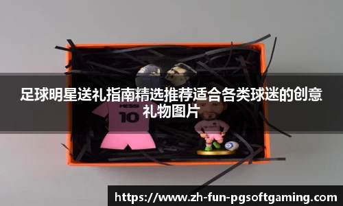 足球明星送礼指南精选推荐适合各类球迷的创意礼物图片