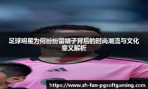 足球明星为何纷纷留胡子背后的时尚潮流与文化意义解析